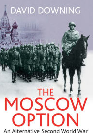 Title: The Moscow Option: An Alternative Second World War, Author: David Downing