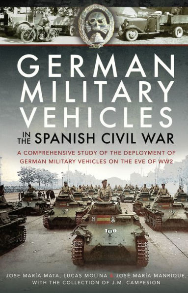 German Military Vehicles in the Spanish Civil War: A Comprehensive Study of the Deployment of German Military Vehicles on the Eve of WW2