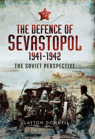 Title: The Defence of Sevastopol, 1941-1942: The Soviet Perspective, Author: Clayton Donnell