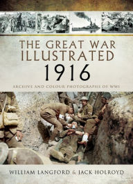 Title: The Great War Illustrated 1916: Archive and Colour Photographs of WWI, Author: Jack Holroyd