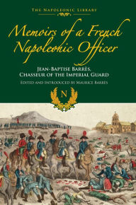 Title: Memoirs of a French Napoleonic Officer: Jean-Baptiste Barres, Chasseur of the Imperial Guard, Author: Jean-Baptiste Barres