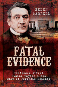 Title: Fatal Evidence: Professor Alfred Swaine Taylor & the Dawn of Forensic Science, Author: Helen Barrell