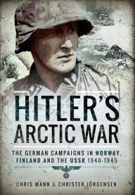 Title: Hitler's Arctic War: The German Campaigns in Norway, Finland and the USSR 1940-1945, Author: Chris Mann