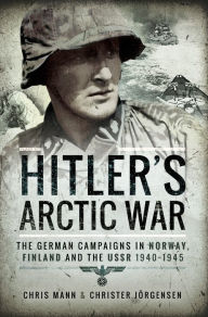 Title: Hitler's Arctic War: The German Campaigns in Norway, Finland and the USSR 1940-1945, Author: Chris Mann