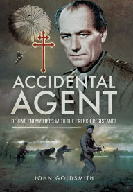 Title: Accidental Agent: Behind Enemy Lines with the French Resistance, Author: John Goldsmith