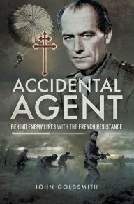 Title: Accidental Agent: Behind Enemy Lines with the French Resistance, Author: John Goldsmith