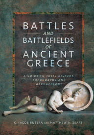 Title: Battles and Battlefields of Ancient Greece: A Guide to Their History, Topography and Archaeology, Author: C. Jacob Butera