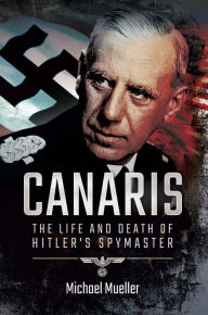 Title: Canaris: The Life and Death of Hitler's Spymaster, Author: Michael Mueller