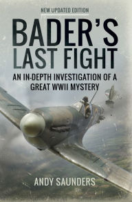 Title: Bader's Last Fight: An In-Depth Investigation of a Great WWII Mystery, Author: Andy Saunders