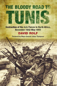 Title: The Bloody Road to Tunis: Destruction of the Axis Forces in North Africa, November 1942-May 1943, Author: David Rolf