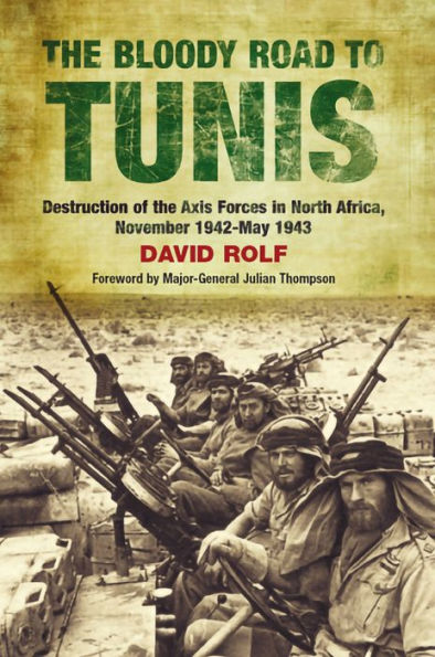 The Bloody Road to Tunis: Destruction of the Axis Forces in North Africa, November 1942-May 1943