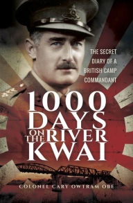 Title: 1000 Days on the River Kwai: The Secret Diary of a British Camp Commandant, Author: Cary Owtram