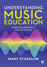 Title: Understanding Music Education: Exploring Children's Musical Worlds / Edition 1, Author: Mary Stakelum
