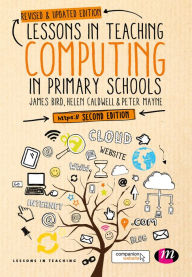 Title: Lessons in Teaching Computing in Primary Schools / Edition 2, Author: James Bird