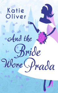 Title: And The Bride Wore Prada (Marrying Mr Darcy, Book 1), Author: Katie Oliver