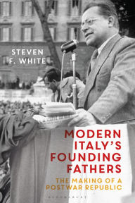 Title: Modern Italy's Founding Fathers: The Making of a Postwar Republic, Author: Steven F. White