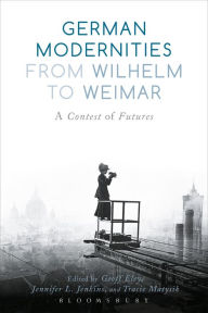 Title: German Modernities From Wilhelm to Weimar: A Contest of Futures, Author: Geoff Eley