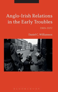 Title: Anglo-Irish Relations in the Early Troubles: 1969-1972, Author: Daniel C. Williamson