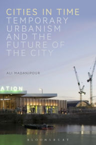 Title: Cities in Time: Temporary Urbanism and the Future of the City, Author: Ali Madanipour