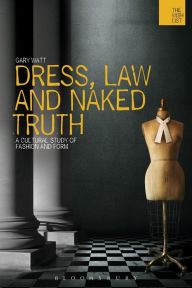 Title: Dress, Law and Naked Truth: A Cultural Study of Fashion and Form, Author: Gary Watt