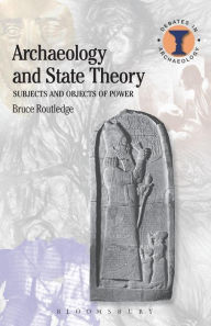 Title: Archaeology and State Theory: Subjects and Objects of Power, Author: Bruce Routledge