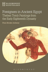 Title: Foreigners in Ancient Egypt: Theban Tomb Paintings from the Early Eighteenth Dynasty, Author: Flora Brooke Anthony