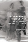 Italian Humanist Photography from Fascism to the Cold War