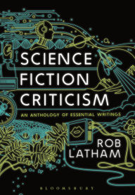 Title: Science Fiction Criticism: An Anthology of Essential Writings, Author: Rob  Latham