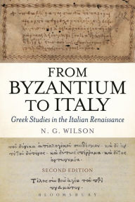 Title: From Byzantium to Italy: Greek Studies in the Italian Renaissance, Author: N. G. Wilson