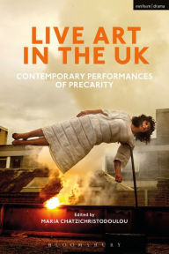 Title: Live Art in the UK: Contemporary Performances of Precarity, Author: Maria Chatzichristodoulou