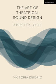 Title: The Art of Theatrical Sound Design: A Practical Guide, Author: Victoria Deiorio