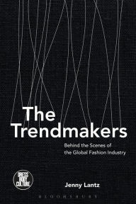 Title: The Trendmakers: Behind the Scenes of the Global Fashion Industry, Author: Jenny Lantz