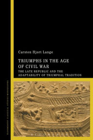 Title: Triumphs in the Age of Civil War: The Late Republic and the Adaptability of Triumphal Tradition, Author: Carsten Hjort Lange