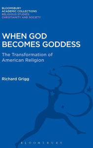 Title: When God Becomes Goddess: The Transformation of American Religion, Author: Richard Grigg
