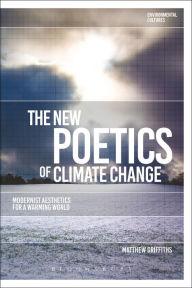 Title: The New Poetics of Climate Change: Modernist Aesthetics for a Warming World, Author: Matthew Griffiths