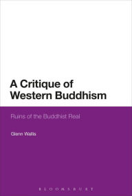 Title: A Critique of Western Buddhism: Ruins of the Buddhist Real, Author: Glenn Wallis