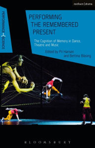 Title: Performing the Remembered Present: The Cognition of Memory in Dance, Theatre and Music, Author: Pil Hansen