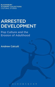 Title: Arrested Development: Pop Culture and the Erosion of Adulthood, Author: Andrew Calcutt
