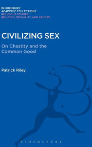 Title: Civilizing Sex: On Chastity and the Common Good, Author: Patrick Riley