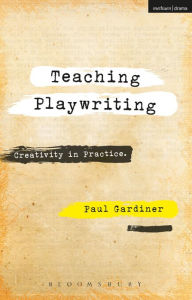Title: Teaching Playwriting: Creativity in Practice, Author: Paul Gardiner