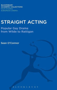 Title: Straight Acting: Popular Gay Drama from Wilde to Rattigan, Author: Sean O'Connor