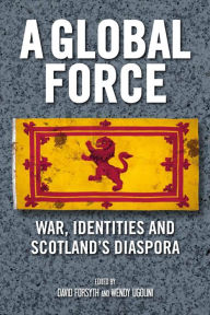 Title: A Global Force: War, Identities and Scotland's Diaspora, Author: David Forsyth