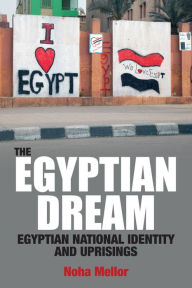Title: The Egyptian Dream: Egyptian National Identity and Uprisings, Author: Noha Mellor