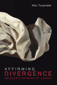 Title: Affirming Divergence: Deleuze's Reading of Leibniz, Author: Alex Tissandier