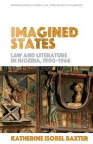Title: Imagined States: Law and Literature in Nigeria 1900-1966, Author: Katherine Isobel Baxter