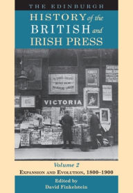 Title: The Edinburgh History of the British and Irish Press, Volume 2: Expansion and Evolution, 1800-1900, Author: David Finkelstein