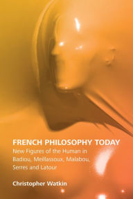 Title: French Philosophy Today: New Figures of the Human in Badiou, Meillassoux, Malabou, Serres and Latour, Author: Christopher Watkin