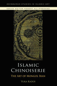 Title: Islamic Chinoiserie: The Art of Mongol Iran, Author: Yuka Kadoi