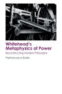 Whitehead's Metaphysics of Power: Reconstructing Modern Philosophy