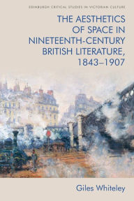 Title: The Aesthetics of Space in Nineteenth-Century British Literature, 1843-1907, Author: Giles Whiteley